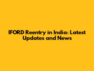IFORD Reentry in India: Latest Updates and News