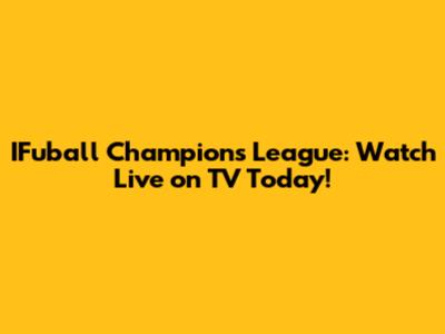 IFuball Champions League: Watch Live on TV Today!