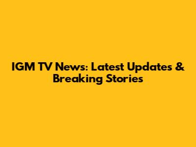 IGM TV News: Latest Updates & Breaking Stories