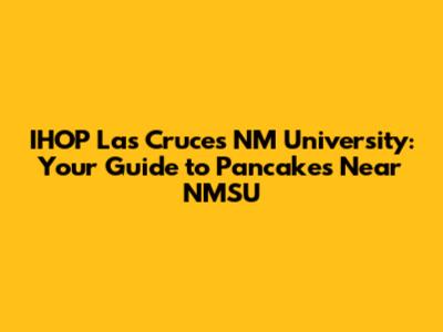 IHOP Las Cruces NM University: Your Guide to Pancakes Near NMSU