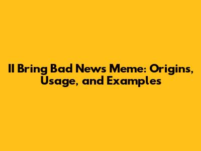 II Bring Bad News Meme: Origins, Usage, and Examples