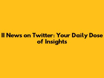 II News on Twitter: Your Daily Dose of Insights