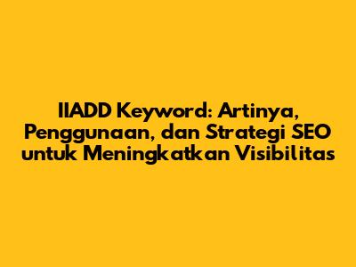 IIADD Keyword: Artinya, Penggunaan, dan Strategi SEO untuk Meningkatkan Visibilitas