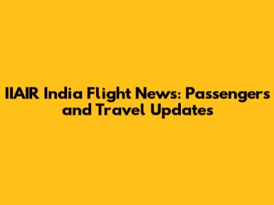 IIAIR India Flight News: Passengers and Travel Updates