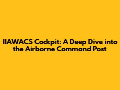 IIAWACS Cockpit: A Deep Dive into the Airborne Command Post