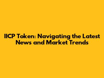 IICP Token: Navigating the Latest News and Market Trends
