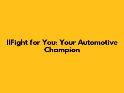 IIFight for You: Your Automotive Champion