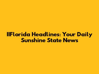 IIFlorida Headlines: Your Daily Sunshine State News