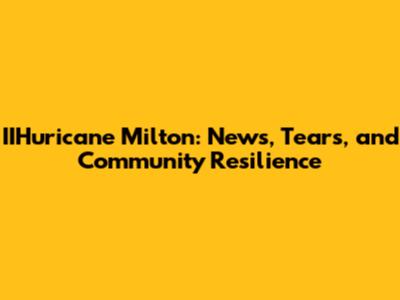 IIHuricane Milton: News, Tears, and Community Resilience