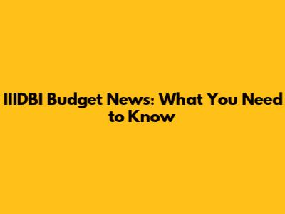 IIIDBI Budget News: What You Need to Know