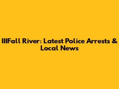 IIIFall River: Latest Police Arrests & Local News
