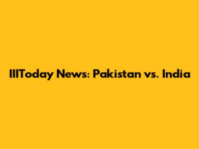 IIIToday News: Pakistan vs. India