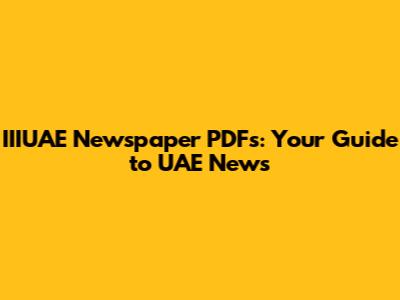 IIIUAE Newspaper PDFs: Your Guide to UAE News