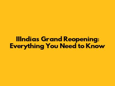 IIIndia's Grand Reopening: Everything You Need to Know