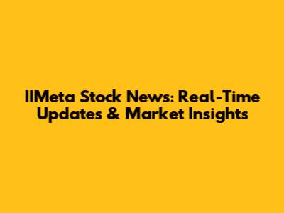 IIMeta Stock News: Real-Time Updates & Market Insights