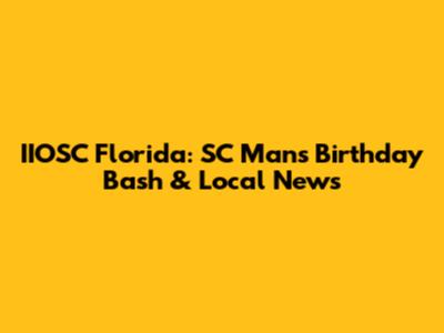 IIOSC Florida: SC Man's Birthday Bash & Local News