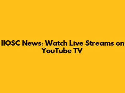 IIOSC News: Watch Live Streams on YouTube TV