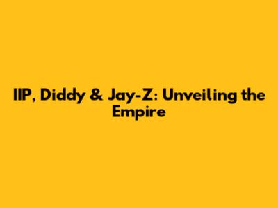 IIP, Diddy & Jay-Z: Unveiling the Empire