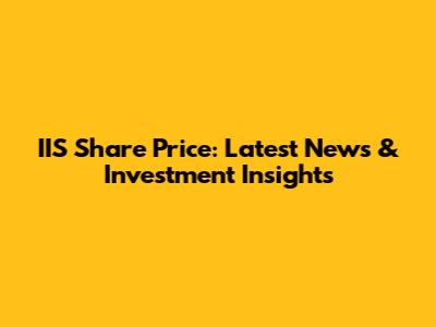 IIS Share Price: Latest News & Investment Insights
