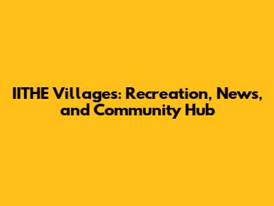 IITHE Villages: Recreation, News, and Community Hub