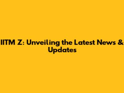 IITM Z: Unveiling the Latest News & Updates