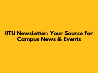 IITU Newsletter: Your Source for Campus News & Events
