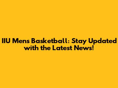 IIU Men's Basketball: Stay Updated with the Latest News!