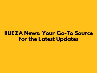 IIUEZA News: Your Go-To Source for the Latest Updates