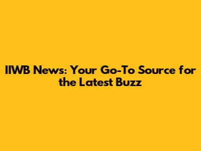 IIWB News: Your Go-To Source for the Latest Buzz