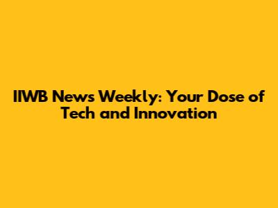 IIWB News Weekly: Your Dose of Tech and Innovation