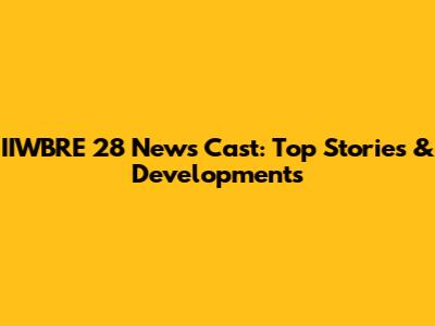 IIWBRE 28 News Cast: Top Stories & Developments