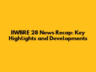 IIWBRE 28 News Recap: Key Highlights and Developments