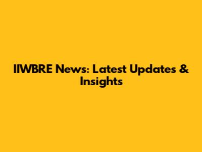 IIWBRE News: Latest Updates & Insights