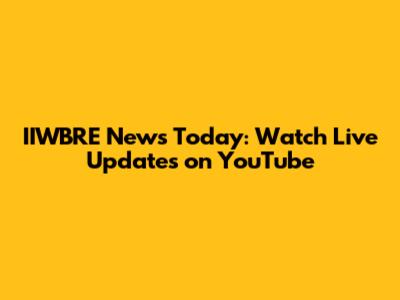 IIWBRE News Today: Watch Live Updates on YouTube