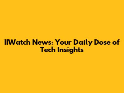 IIWatch News: Your Daily Dose of Tech Insights