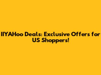 IIYAHoo Deals: Exclusive Offers for US Shoppers!