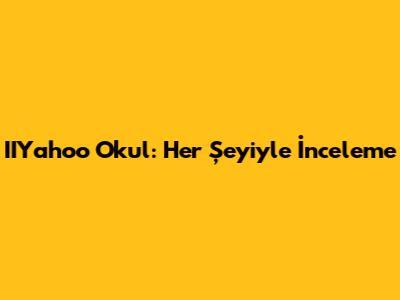 IIYahoo Okul: Her Şeyiyle İnceleme