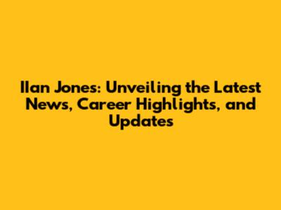 IIan Jones: Unveiling the Latest News, Career Highlights, and Updates