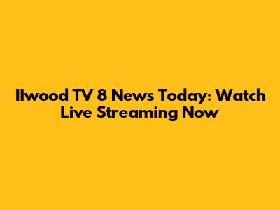 IIwood TV 8 News Today: Watch Live Streaming Now