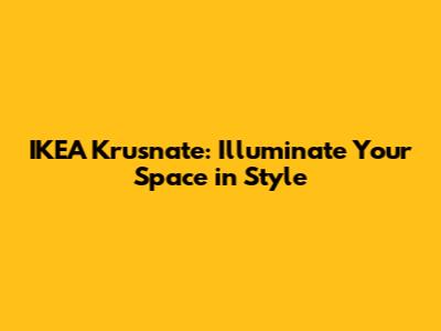 IKEA Krusnate: Illuminate Your Space in Style