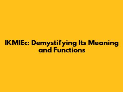 IKMIEc: Demystifying Its Meaning and Functions