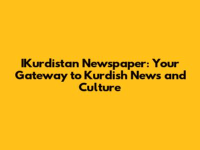 IKurdistan Newspaper: Your Gateway to Kurdish News and Culture