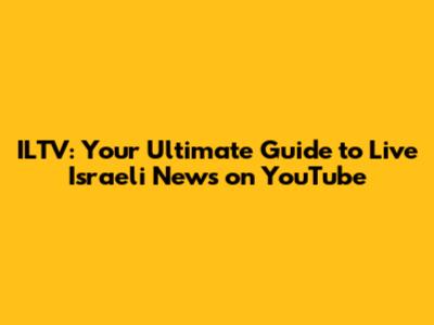 ILTV: Your Ultimate Guide to Live Israeli News on YouTube