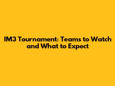 IM3 Tournament: Teams to Watch and What to Expect