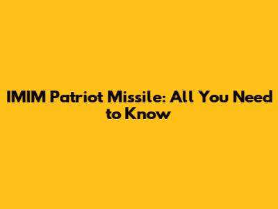 IMIM Patriot Missile: All You Need to Know