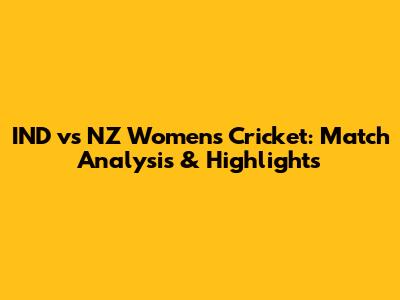 IND vs NZ Women's Cricket: Match Analysis & Highlights