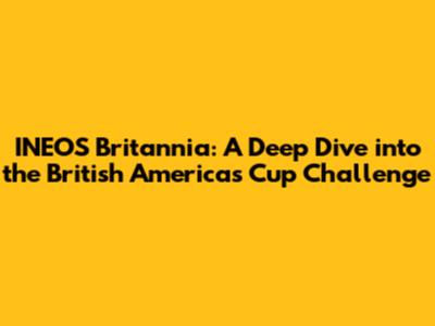 INEOS Britannia: A Deep Dive into the British America's Cup Challenge