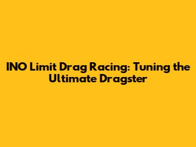 INO Limit Drag Racing: Tuning the Ultimate Dragster