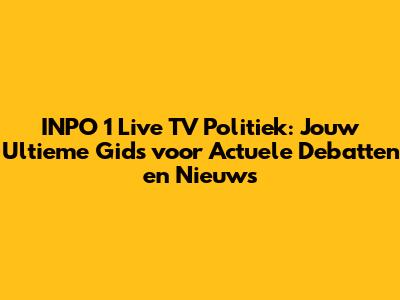 INPO 1 Live TV Politiek: Jouw Ultieme Gids voor Actuele Debatten en Nieuws
