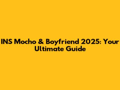 INS Mocho & Boyfriend 2025: Your Ultimate Guide